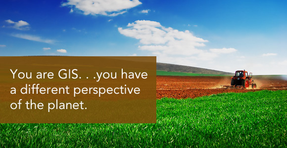 You are GIS... you have a different perspective of the planet.