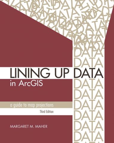 Lining Up Data in ArcGIS: A Guide to Map Projections, Third Edition