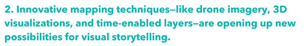 2. Innovative mapping techniques—like drone imagery, 3D visualizations, and time-enabled layers—are opening up new possibilities for visual storytelling.  