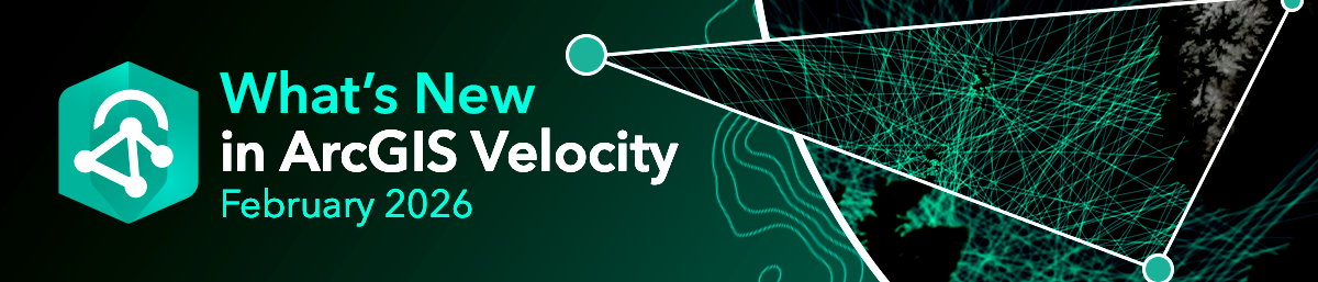 What's New in ArcGIS Velocity
