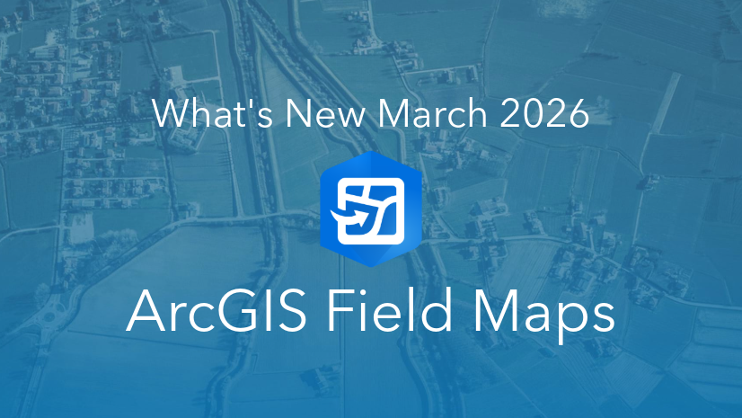 ArcGIS Blog - Whats new in ArcGIS Field Maps (March 2026)