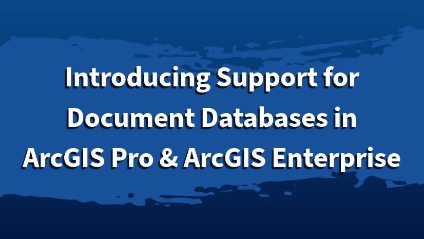 ArcGIS Blog - Introducing Support for Document Databases in ArcGIS Pro & ArcGIS Enterprise