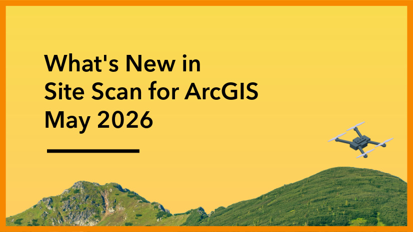 ArcGIS Blog - What’s New in Site Scan for ArcGIS – May 2026