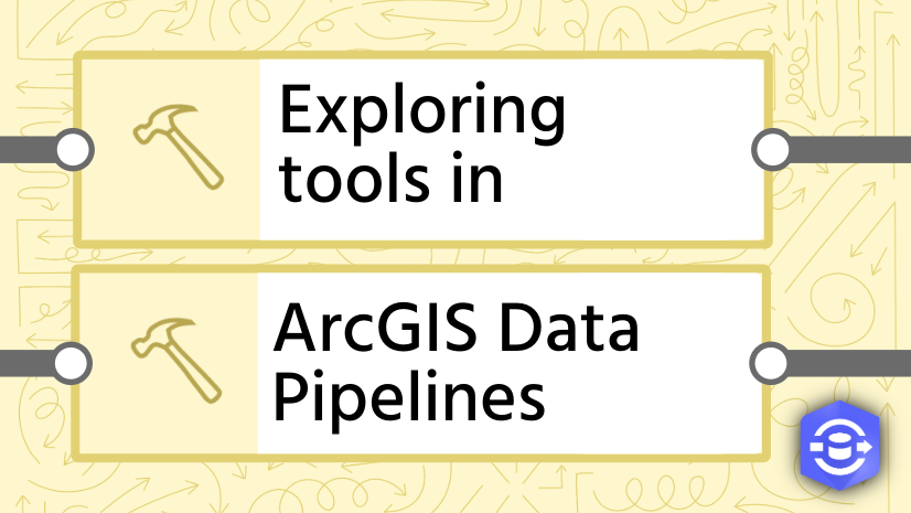 ArcGIS Blog - Exploring Tools in ArcGIS Data Pipelines