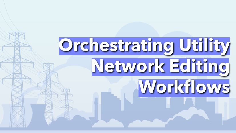 ArcGIS Blog - Orchestrating Utility Network Editing Workflows with ArcGIS Workflow Manager and ArcGIS Web Editor