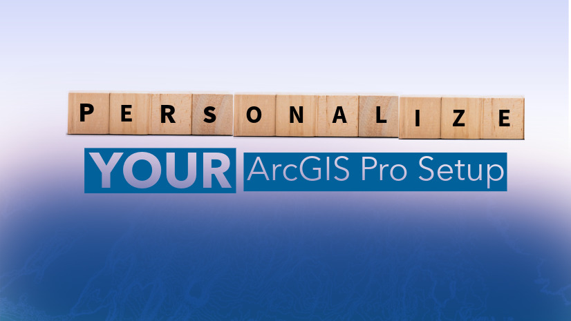 ArcGIS Blog - Personalize Your ArcGIS Pro Workspace