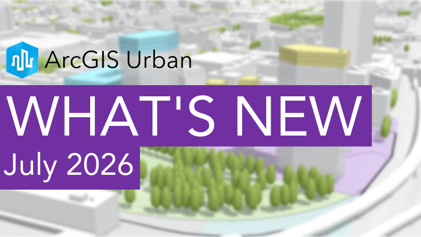 ArcGIS Blog - What’s New in ArcGIS Urban (July 2026)