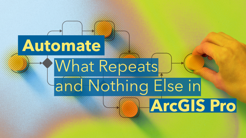 ArcGIS Blog - Automate What Repeats and Nothing Else in ArcGIS Pro