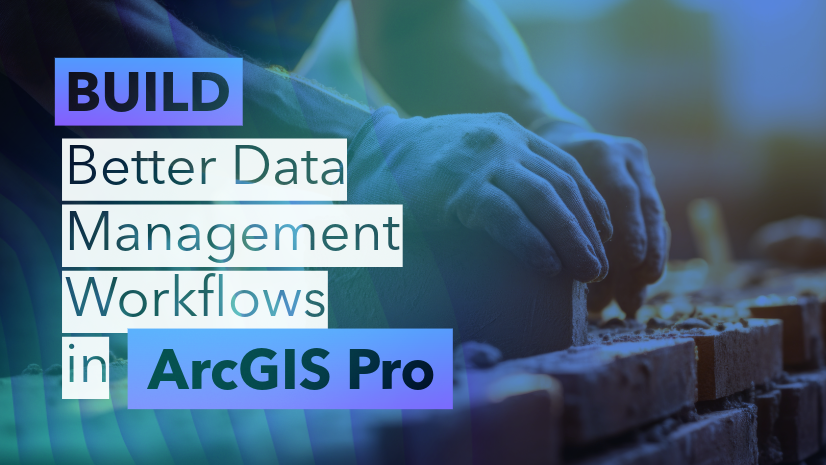 Building Better Data Management Workflows in ArcGIS Pro