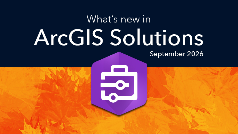 ArcGIS Blog - What’s new in ArcGIS Solutions September 2026 Release