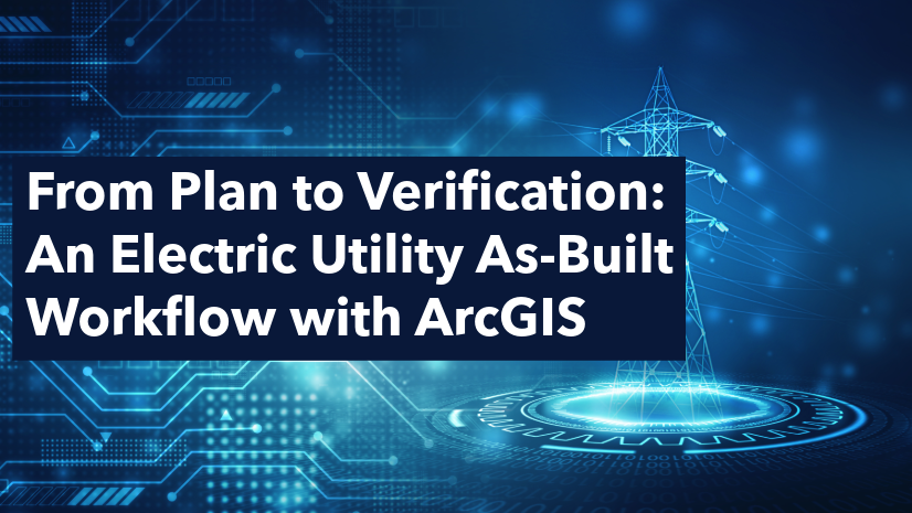 From Plan to Verification: An Electric Utility As-Built Workflow with ArcGIS