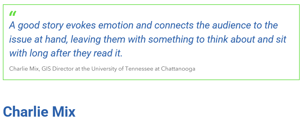 "A good story evokes emotion and connects the audience to the issue at hand, leaving them with something to think about and sit with long after they read it." Charlie Mix, GIS Director at the University of Tennessee at Chattanooga