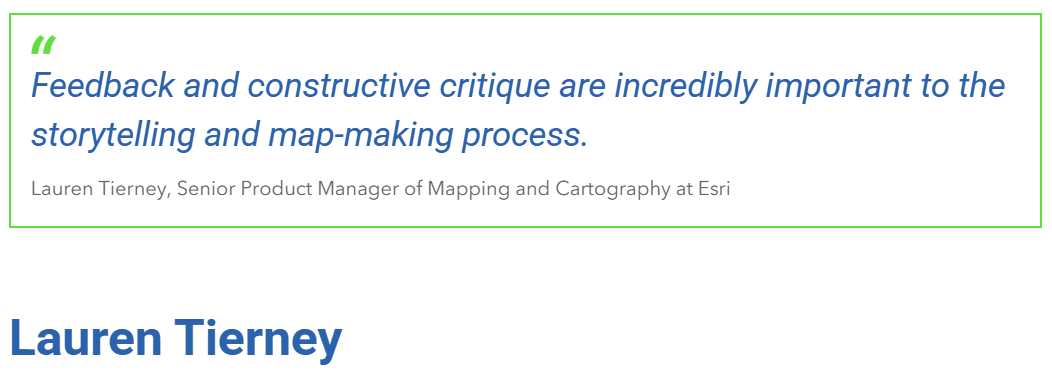 "Feedback and constructive critique are incredibly important to the storytelling and map-making process." Lauren Tierney, Senior Product Manager of Mapping and Cartography at Esri