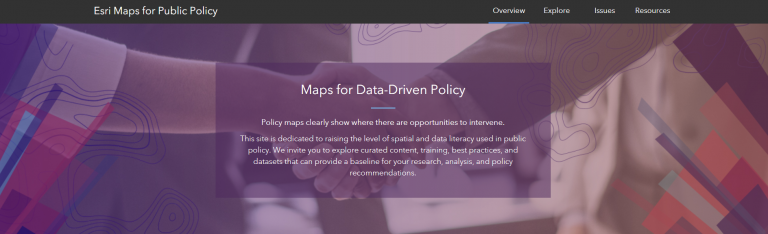 Landing page for ESRI Maps for Public Policy. Includes Overview, Explore, Issues, and Resources tabs. Landing page for ESRI Maps for Public Policy. Includes Overview, Explore, Issues, and Resources tabs.