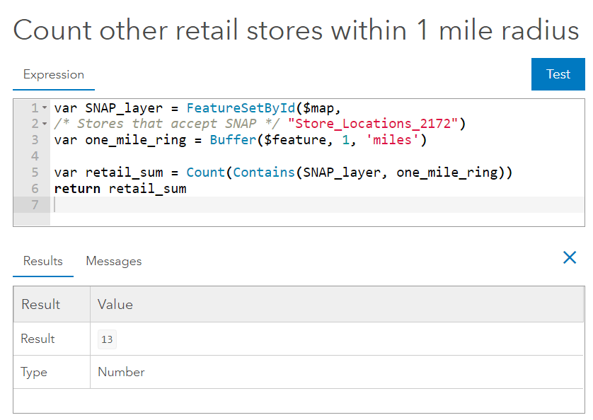 var SNAP_layer = FeatureSetByID(...); var one_mile_ring = Buffer($feature, 1, 'miles'); var retail_sum = Count(Contains(SNAP_layer, one_mile_ring)); return retail_sum; Test button has been clicked to show a result of 13 and the type of "Number."