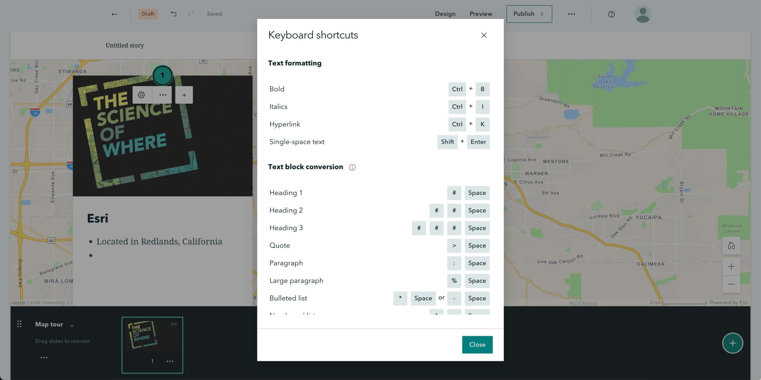 The keyboard shortcuts to help you format map tours are shown in the ArcGIS StoryMaps builder. The keyboard shortcuts to help you format map tours are shown in the ArcGIS StoryMaps builder.