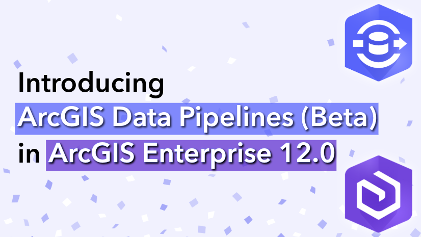 Introducing ArcGIS Data Pipelines (Beta) in ArcGIS Enterprise 12.0